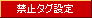 禁止タグ設定